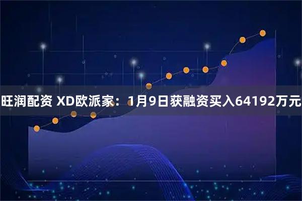 旺润配资 XD欧派家：1月9日获融资买入64192万元