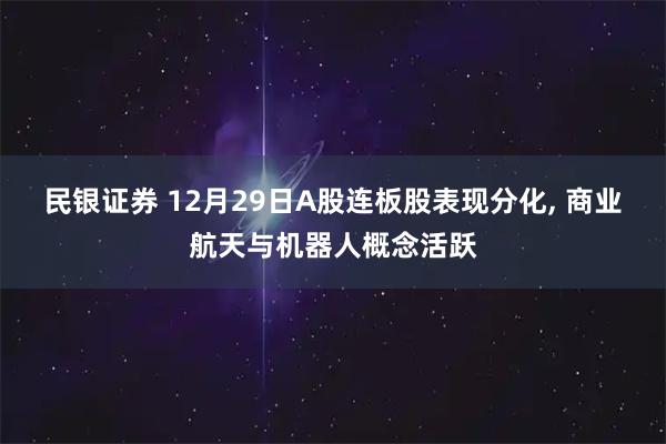 民银证券 12月29日A股连板股表现分化, 商业航天与机器人概念活跃