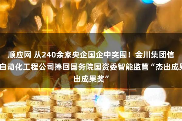 顺应网 从240余家央企国企中突围！金川集团信息与自动化工程公司捧回国务院国资委智能监管“杰出成果奖”