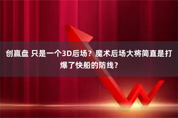 创赢盘 只是一个3D后场？魔术后场大将简直是打爆了快船的防线？